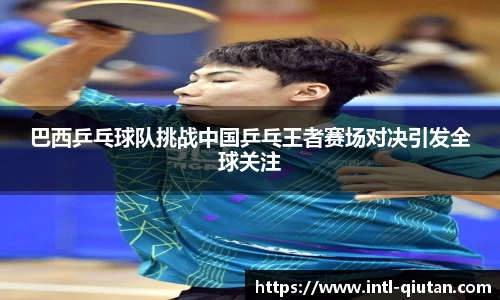 巴西乒乓球队挑战中国乒乓王者赛场对决引发全球关注
